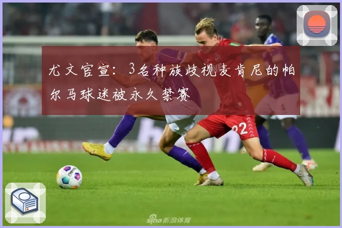尤文官宣:3名种族歧视麦肯尼的帕尔马球迷被永久禁赛