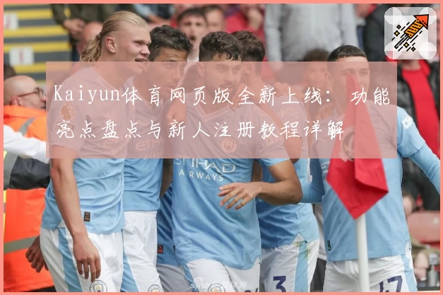 Kaiyun体育网页版全新上线：功能亮点盘点与新人注册教程详解