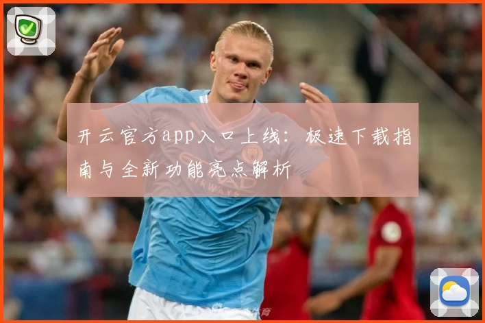 开云官方app入口上线：极速下载指南与全新功能亮点解析
