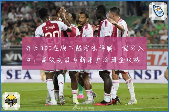 开云app在线下载方法详解：官方入口、高效安装与新用户注册全攻略