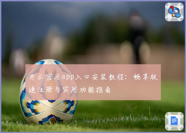 开云官方app入口安装教程：畅享极速注册与实用功能指南