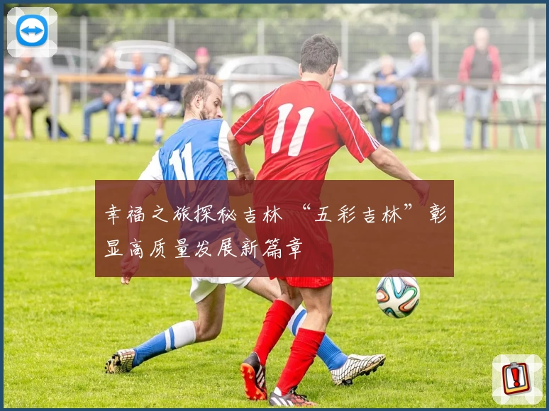 幸福之旅探秘吉林 “五彩吉林”彰显高质量发展新篇章