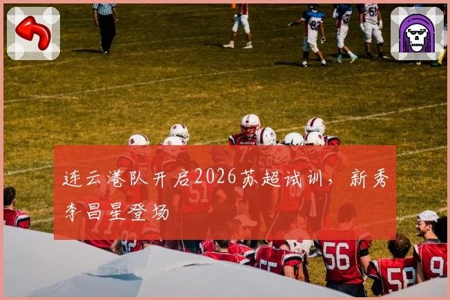 连云港队开启2026苏超试训,新秀李昌星登场