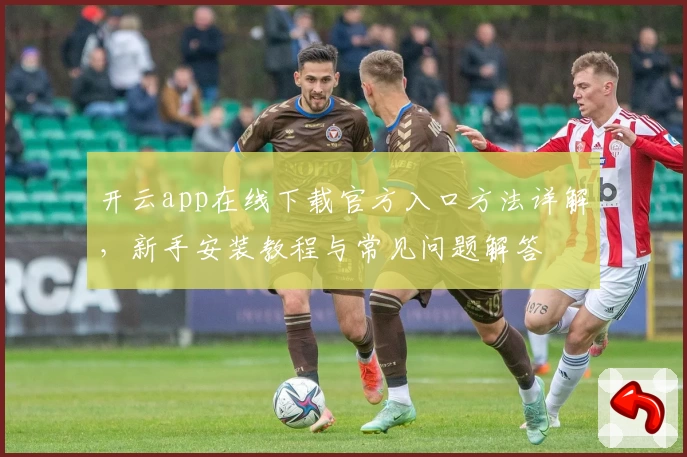 开云app在线下载官方入口方法详解，新手安装教程与常见问题解答