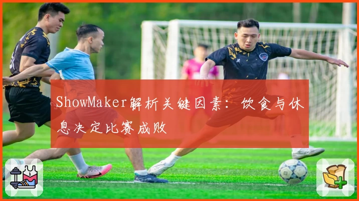 ShowMaker解析关键因素：饮食与休息决定比赛成败