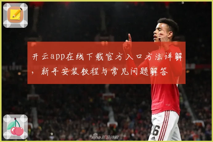 开云app在线下载官方入口方法详解，新手安装教程与常见问题解答