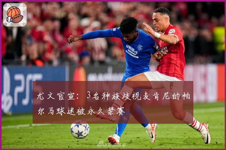 尤文官宣：3名种族歧视麦肯尼的帕尔马球迷被永久禁赛