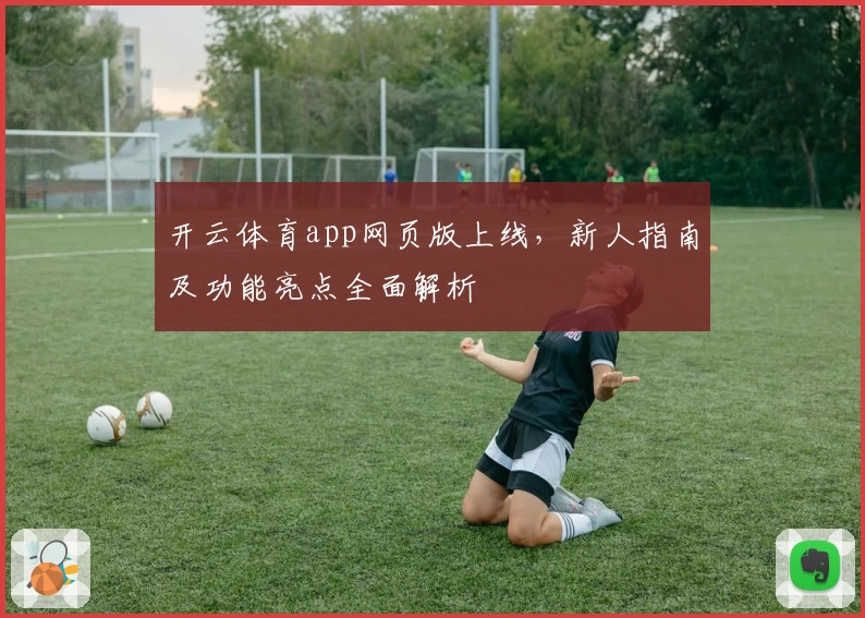 开云体育app网页版上线，新人指南及功能亮点全面解析