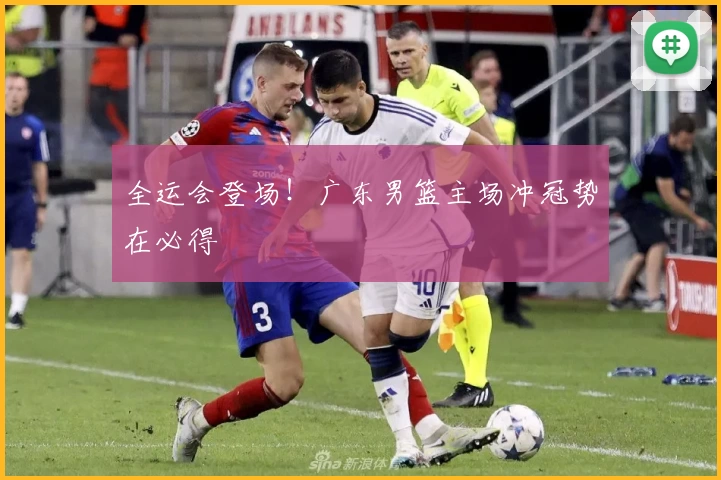 全运会登场!广东男篮主场冲冠势在必得