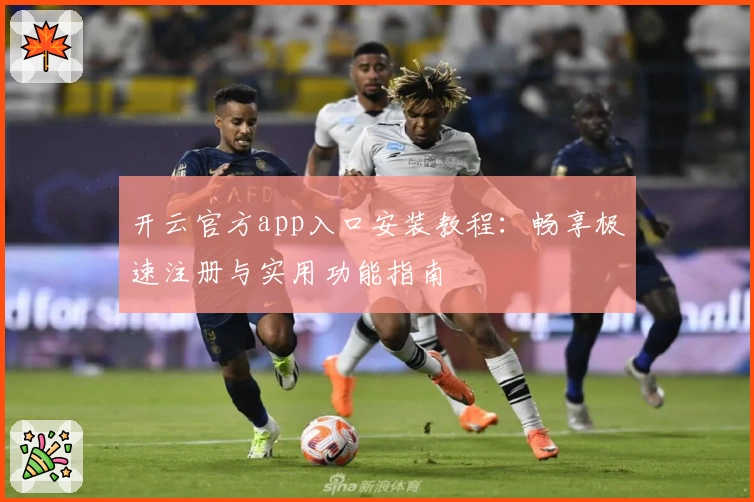 开云官方app入口安装教程:畅享极速注册与实用功能指南