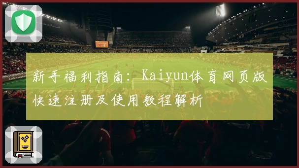 新手福利指南:Kaiyun体育网页版快速注册及使用教程解析