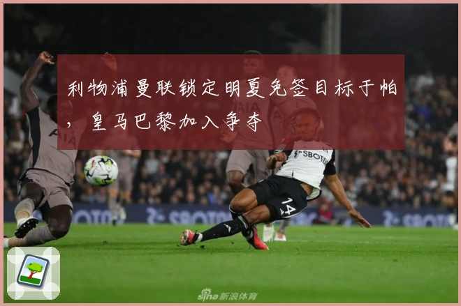 利物浦曼联锁定明夏免签目标于帕，皇马巴黎加入争夺