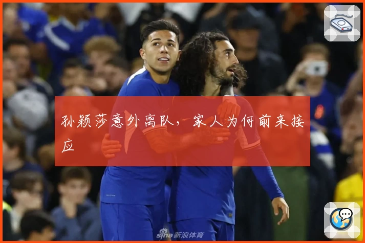 孙颖莎意外离队，家人为何前来接应