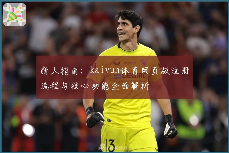 新人指南:kaiyun体育网页版注册流程与核心功能全面解析