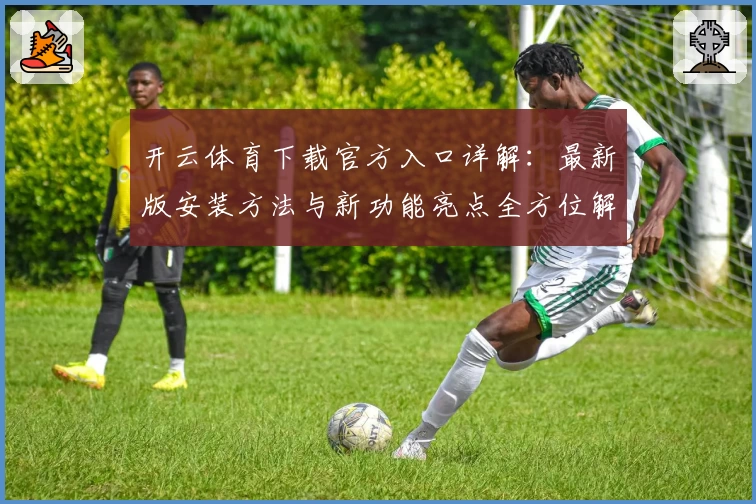 开云体育下载官方入口详解：最新版安装方法与新功能亮点全方位解析