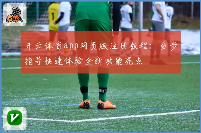 开云体育app网页版注册教程:分步指导快速体验全新功能亮点