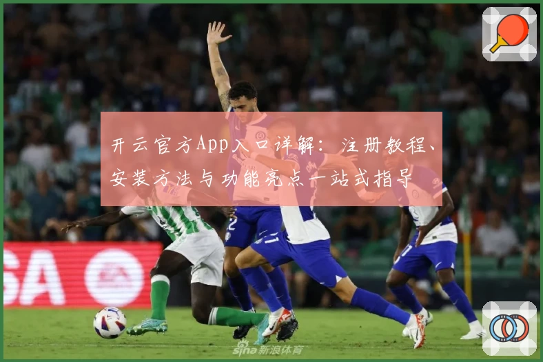 开云官方App入口详解：注册教程、安装方法与功能亮点一站式指导