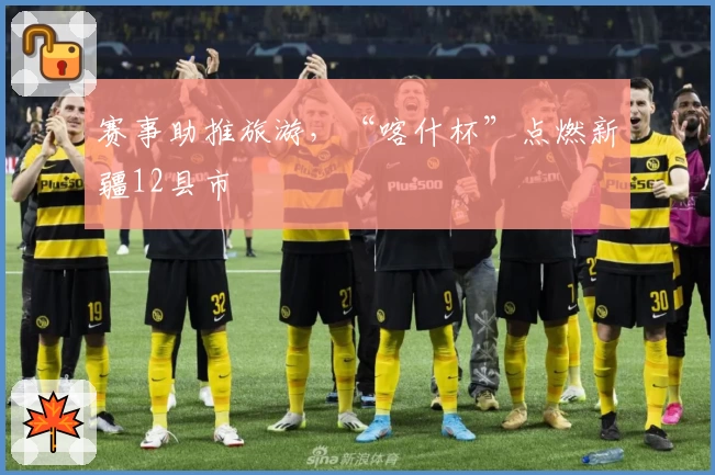 赛事助推旅游，“喀什杯”点燃新疆12县市