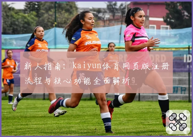 新人指南：kaiyun体育网页版注册流程与核心功能全面解析
