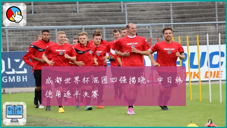 成都世界杯混团四强揭晓，中日韩德角逐半决赛