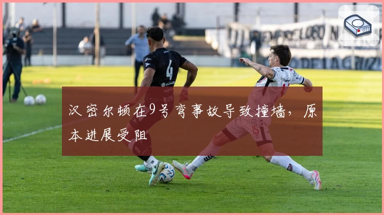 汉密尔顿在9号弯事故导致撞墙，原本进展受阻